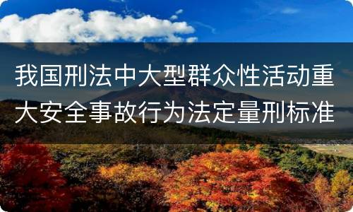 我国刑法中大型群众性活动重大安全事故行为法定量刑标准有哪些