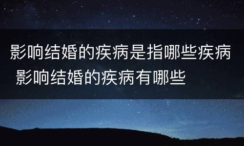 影响结婚的疾病是指哪些疾病 影响结婚的疾病有哪些
