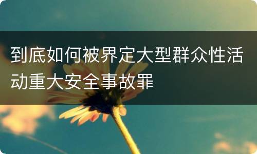 到底如何被界定大型群众性活动重大安全事故罪