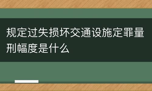 规定过失损坏交通设施定罪量刑幅度是什么