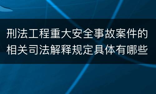 刑法工程重大安全事故案件的相关司法解释规定具体有哪些