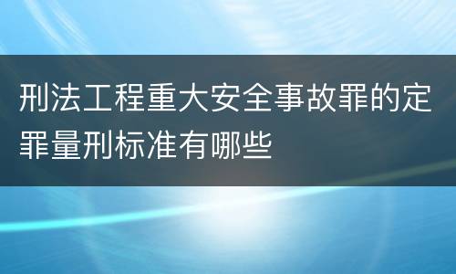 刑法工程重大安全事故罪的定罪量刑标准有哪些