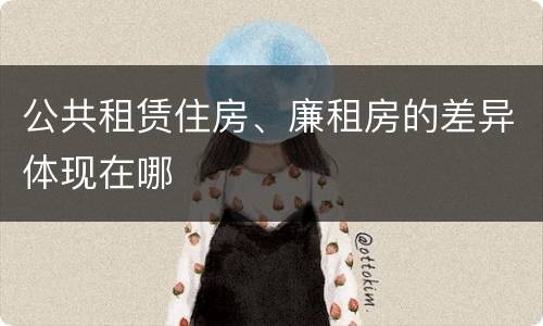 公共租赁住房、廉租房的差异体现在哪