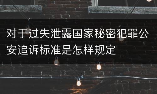 对于过失泄露国家秘密犯罪公安追诉标准是怎样规定