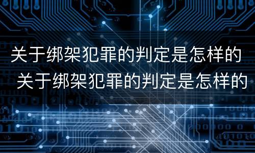 关于绑架犯罪的判定是怎样的 关于绑架犯罪的判定是怎样的呢