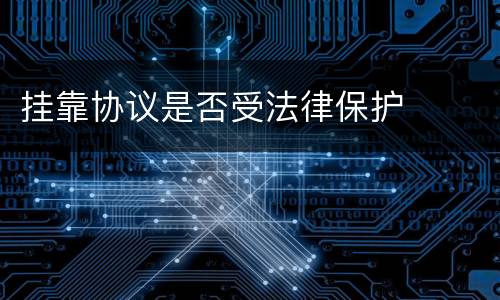 挂靠协议是否受法律保护