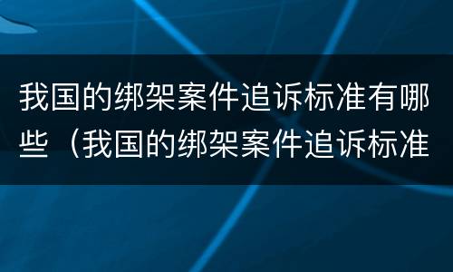 我国的绑架案件追诉标准有哪些（我国的绑架案件追诉标准有哪些内容）