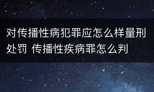 对传播性病犯罪应怎么样量刑处罚 传播性疾病罪怎么判