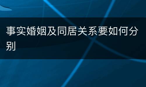 事实婚姻及同居关系要如何分别