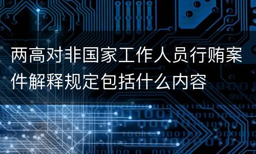 两高对非国家工作人员行贿案件解释规定包括什么内容