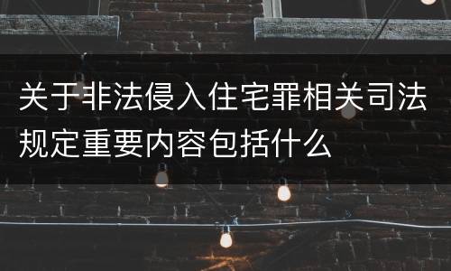 关于非法侵入住宅罪相关司法规定重要内容包括什么