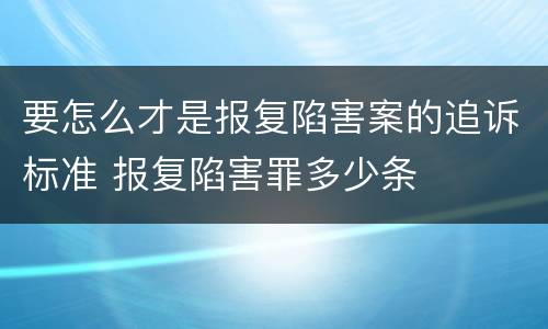 要怎么才是报复陷害案的追诉标准 报复陷害罪多少条