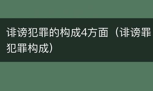 诽谤犯罪的构成4方面（诽谤罪犯罪构成）