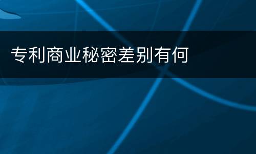 专利商业秘密差别有何