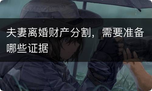 夫妻离婚财产分割，需要准备哪些证据