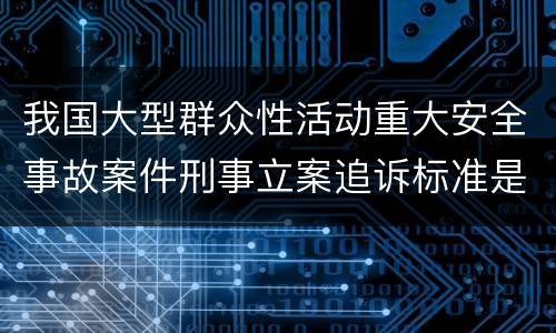 我国大型群众性活动重大安全事故案件刑事立案追诉标准是怎么样规定