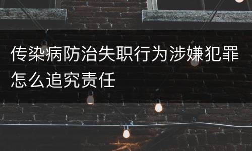 传染病防治失职行为涉嫌犯罪怎么追究责任