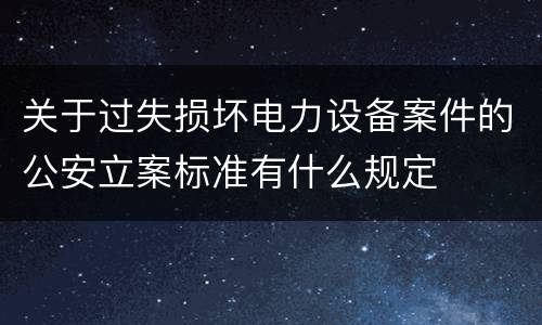 关于过失损坏电力设备案件的公安立案标准有什么规定