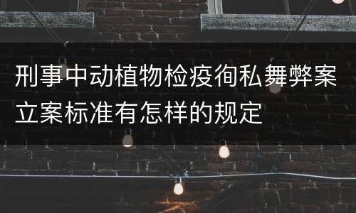 刑事中动植物检疫徇私舞弊案立案标准有怎样的规定