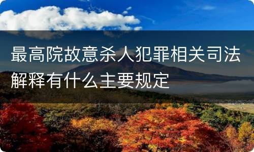 最高院故意杀人犯罪相关司法解释有什么主要规定