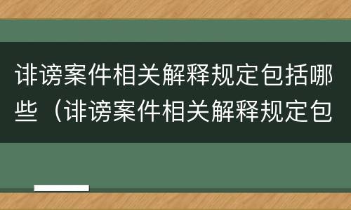 诽谤案件相关解释规定包括哪些（诽谤案件相关解释规定包括哪些条款）