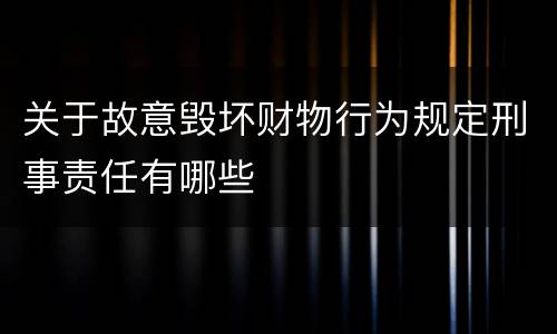 关于故意毁坏财物行为规定刑事责任有哪些