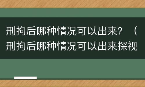 刑拘后哪种情况可以出来？（刑拘后哪种情况可以出来探视）