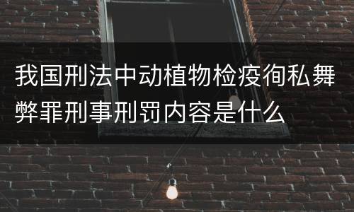 我国刑法中动植物检疫徇私舞弊罪刑事刑罚内容是什么