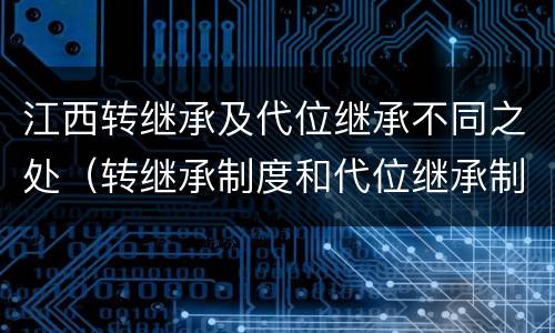 江西转继承及代位继承不同之处（转继承制度和代位继承制度可以互相取代对还是错）