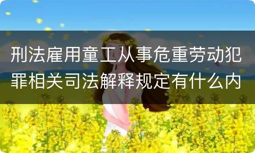 刑法雇用童工从事危重劳动犯罪相关司法解释规定有什么内容