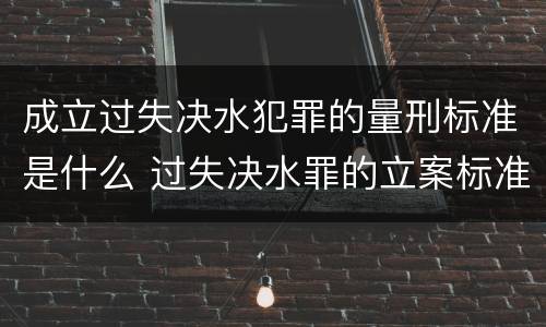 成立过失决水犯罪的量刑标准是什么 过失决水罪的立案标准