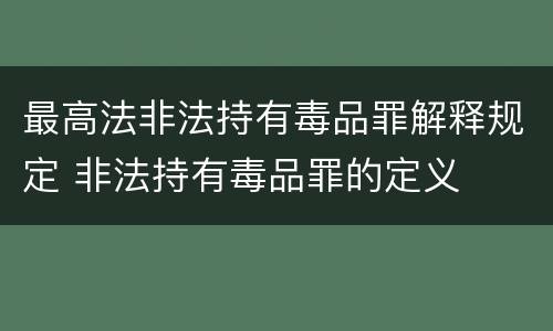 最高法非法持有毒品罪解释规定 非法持有毒品罪的定义