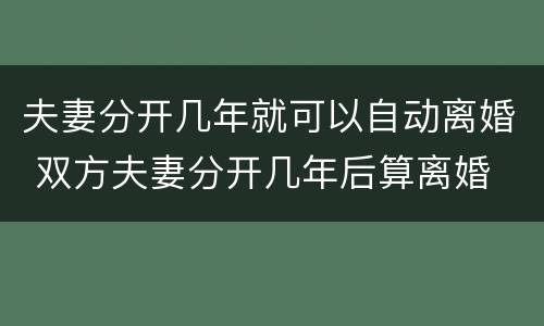 夫妻分开几年就可以自动离婚 双方夫妻分开几年后算离婚