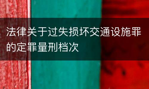 法律关于过失损坏交通设施罪的定罪量刑档次