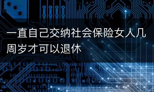 一直自己交纳社会保险女人几周岁才可以退休