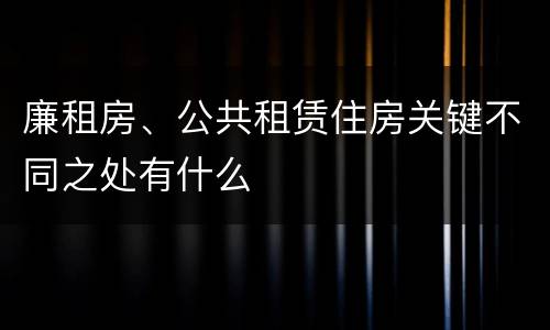 廉租房、公共租赁住房关键不同之处有什么