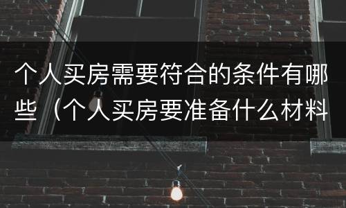 个人买房需要符合的条件有哪些（个人买房要准备什么材料）