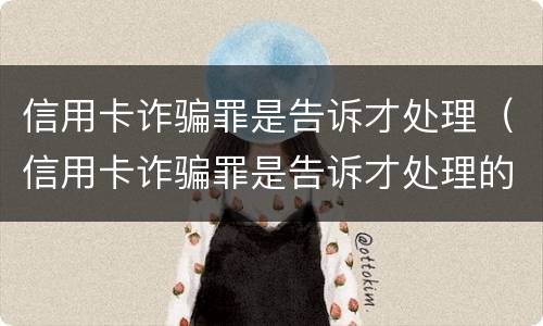 信用卡诈骗罪是告诉才处理（信用卡诈骗罪是告诉才处理的吗）