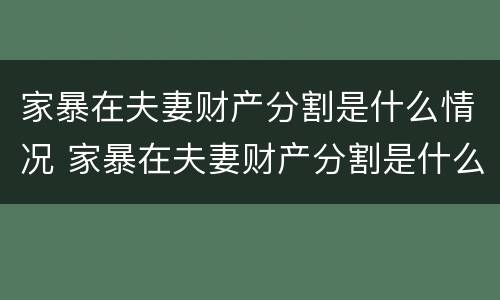 家暴在夫妻财产分割是什么情况 家暴在夫妻财产分割是什么情况呀