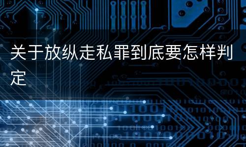 关于放纵走私罪到底要怎样判定