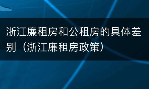 浙江廉租房和公租房的具体差别（浙江廉租房政策）