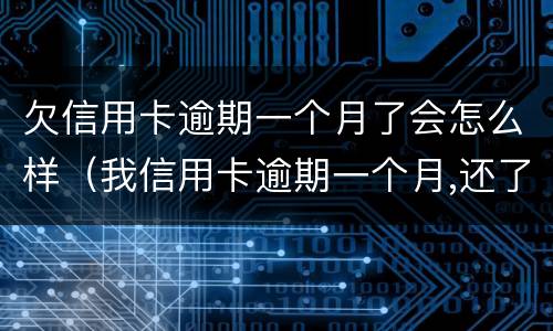欠信用卡逾期一个月了会怎么样（我信用卡逾期一个月,还了之后还能用吗）