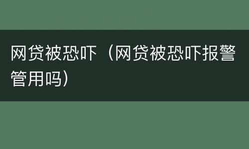 网贷被恐吓（网贷被恐吓报警管用吗）