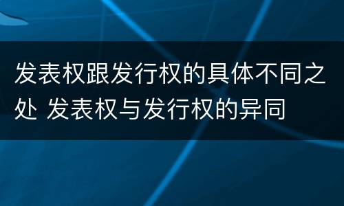 发表权跟发行权的具体不同之处 发表权与发行权的异同
