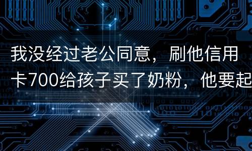 我没经过老公同意，刷他信用卡700给孩子买了奶粉，他要起诉我，我犯法吗