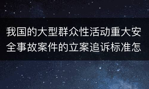 我国的大型群众性活动重大安全事故案件的立案追诉标准怎么认定