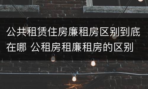 公共租赁住房廉租房区别到底在哪 公租房租廉租房的区别