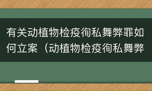 有关动植物检疫徇私舞弊罪如何立案（动植物检疫徇私舞弊罪犯罪主体）