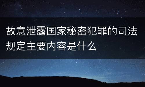 故意泄露国家秘密犯罪的司法规定主要内容是什么
