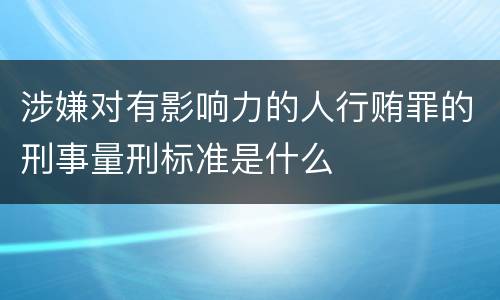 涉嫌对有影响力的人行贿罪的刑事量刑标准是什么